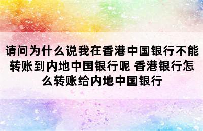 请问为什么说我在香港中国银行不能转账到内地中国银行呢 香港银行怎么转账给内地中国银行